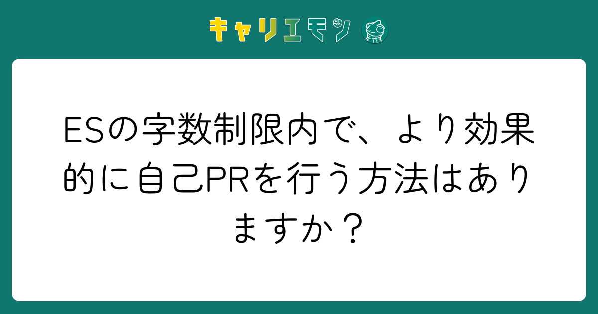 ESの字数制限内で、より効果的に自己PRを行う方法はありますか？