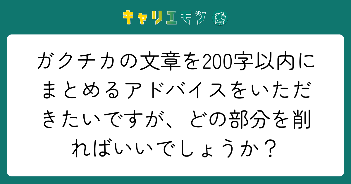 ガクチカの文章を200字以内にまとめるアドバイスをいただきたいですが、どの部分を削ればいいでしょうか？