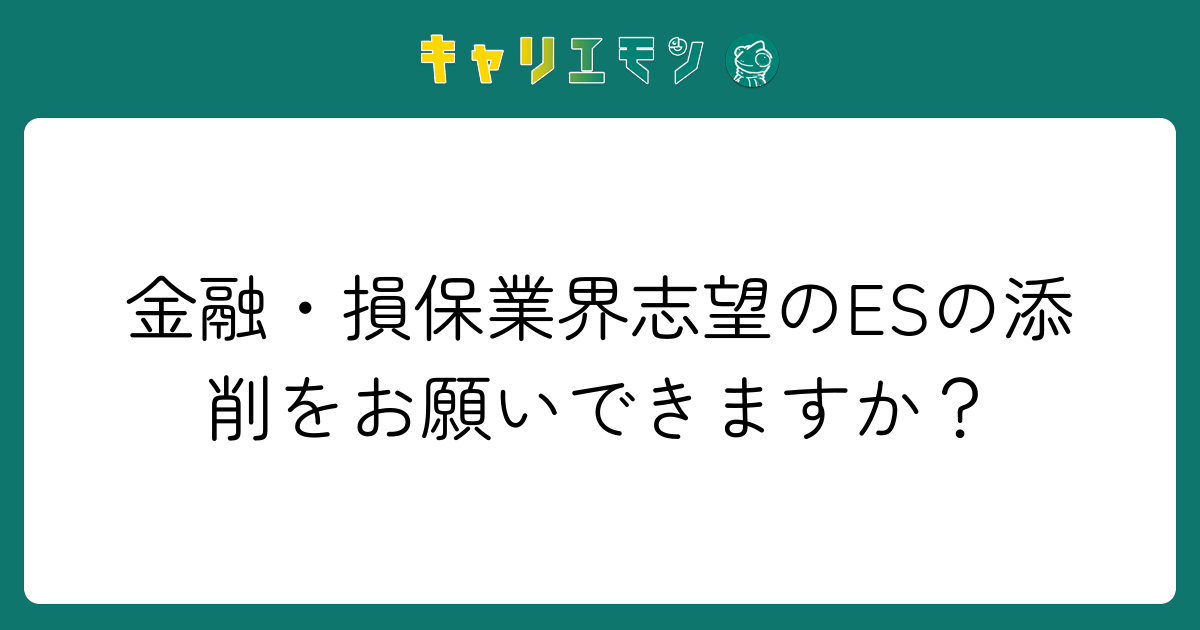 金融・損保業界志望のESの添削をお願いできますか？