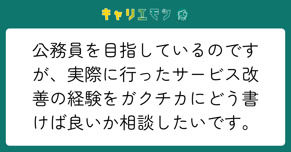 公務員を目指しているのですが、実際に行ったサービス改善の経験をガクチカにどう書けば良いか相談したいです。