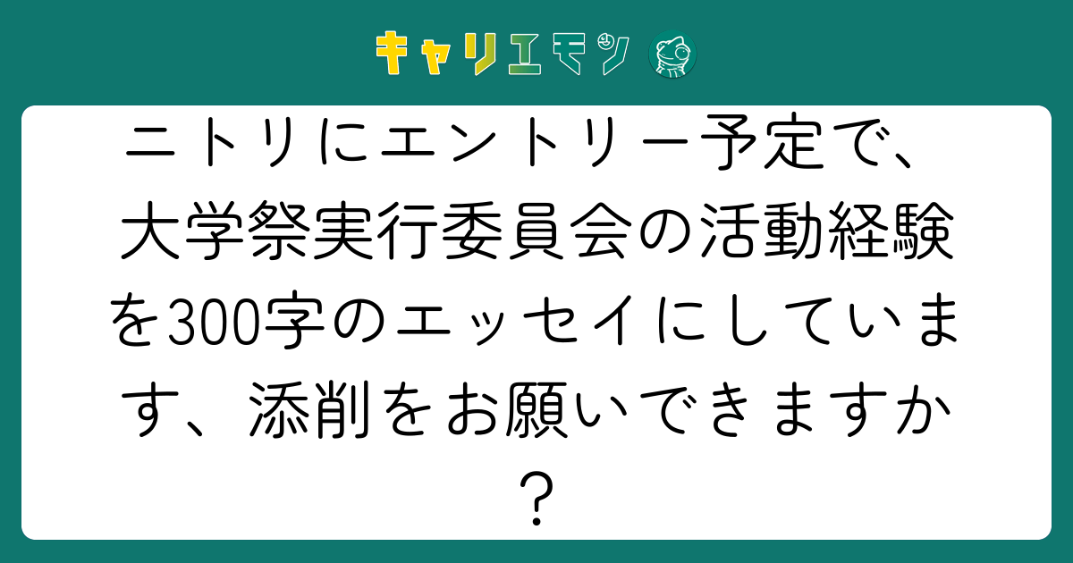 ニトリにエントリー予定で、大学祭実行委員会の活動経験を300字のエッセイにしています、添削をお願いできますか？