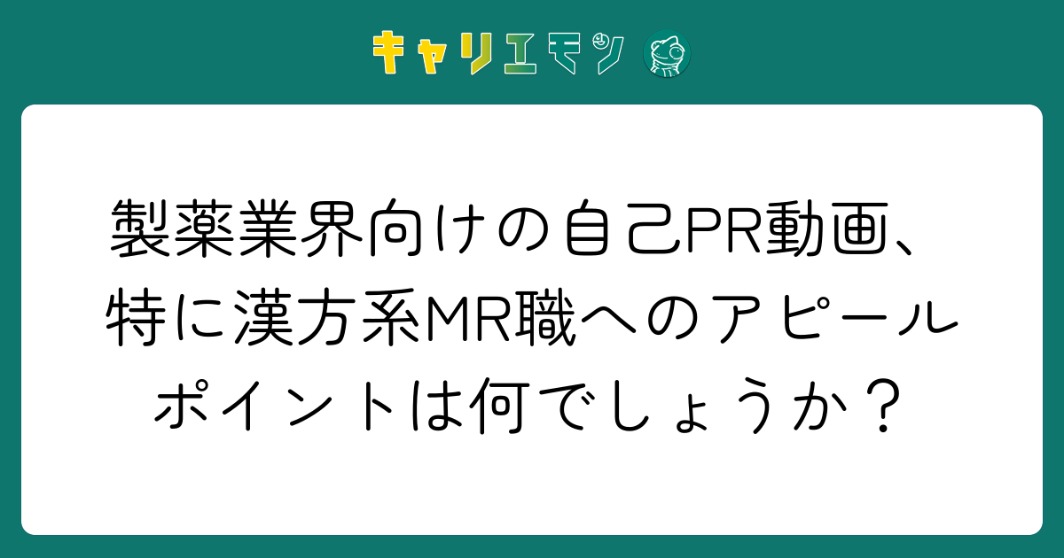 製薬業界向けの自己PR動画、特に漢方系MR職へのアピールポイントは何でしょうか？