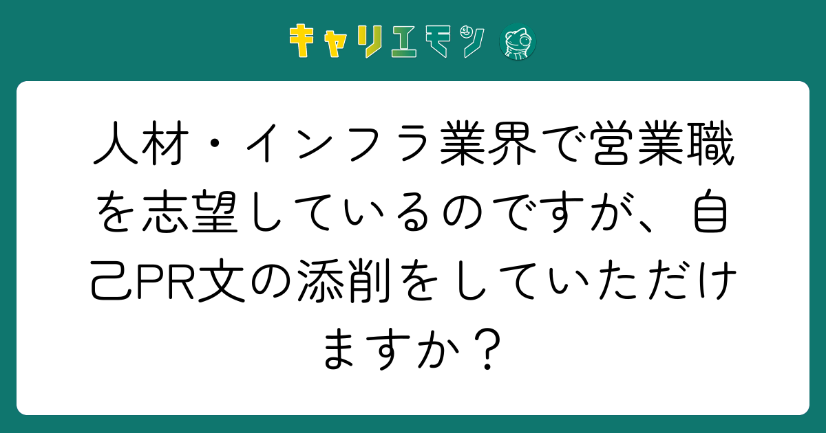 人材・インフラ業界で営業職を志望しているのですが、自己PR文の添削をしていただけますか？