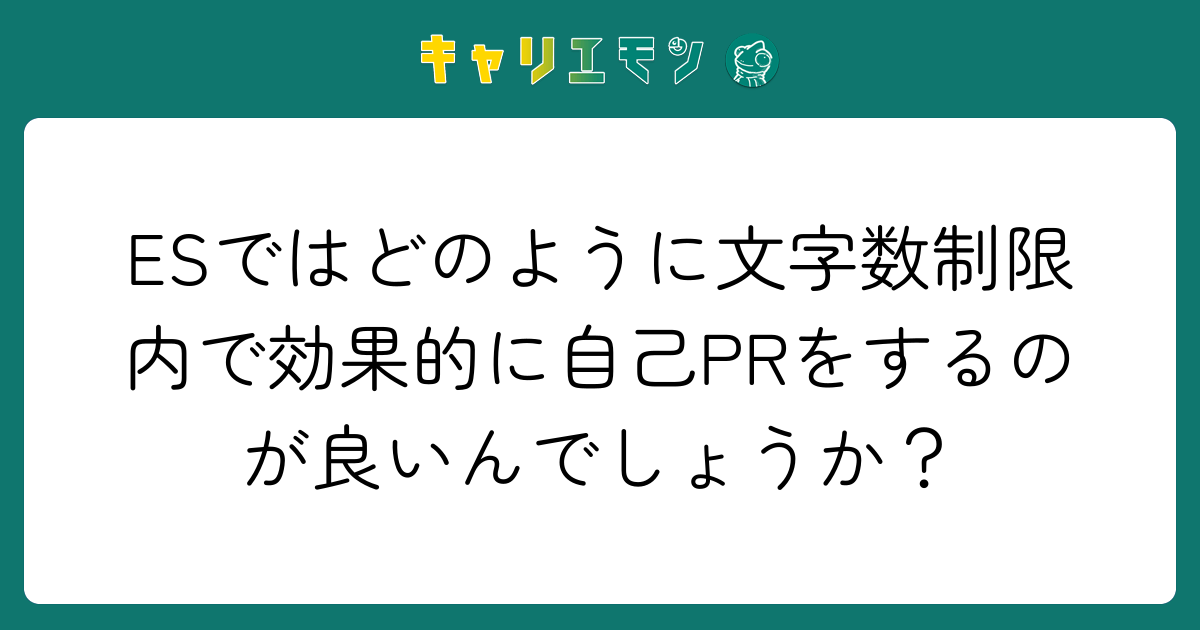 ESではどのように文字数制限内で効果的に自己PRをするのが良いんでしょうか？