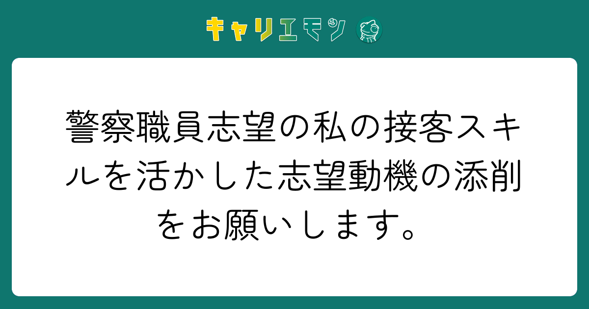 警察職員志望の私の接客スキルを活かした志望動機の添削をお願いします。