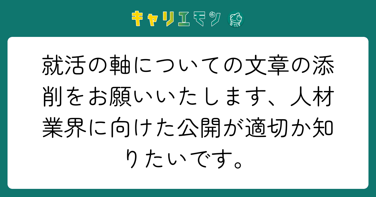 就活の軸についての文章の添削をお願いいたします、人材業界に向けた公開が適切か知りたいです。