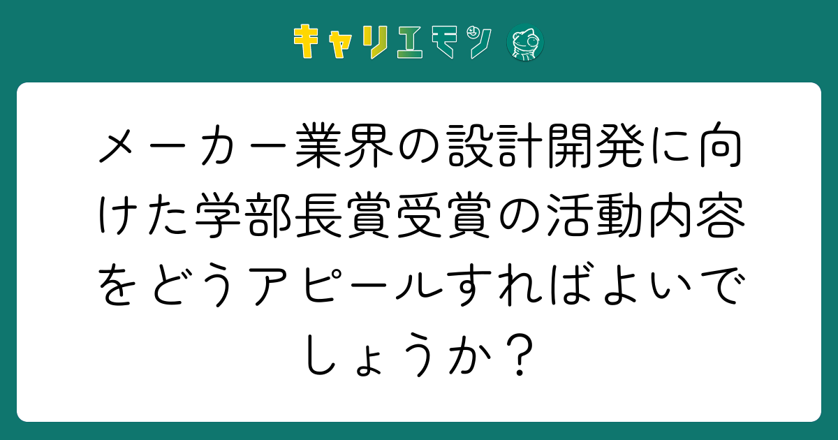 メーカー業界の設計開発に向けた学部長賞受賞の活動内容をどうアピールすればよいでしょうか？