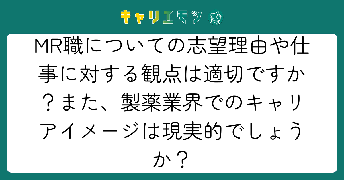 MR職についての志望理由や仕事に対する観点は適切ですか？また、製薬業界でのキャリアイメージは現実的でしょうか？
