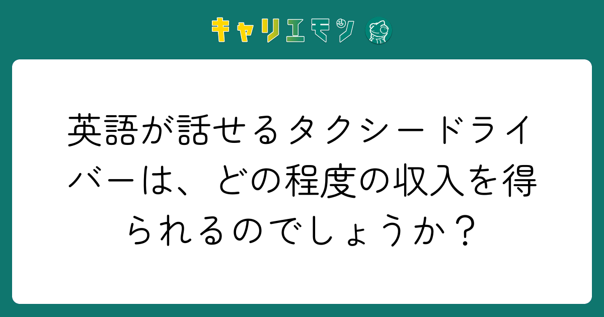 英語が話せるタクシードライバーは、どの程度の収入を得られるのでしょうか？