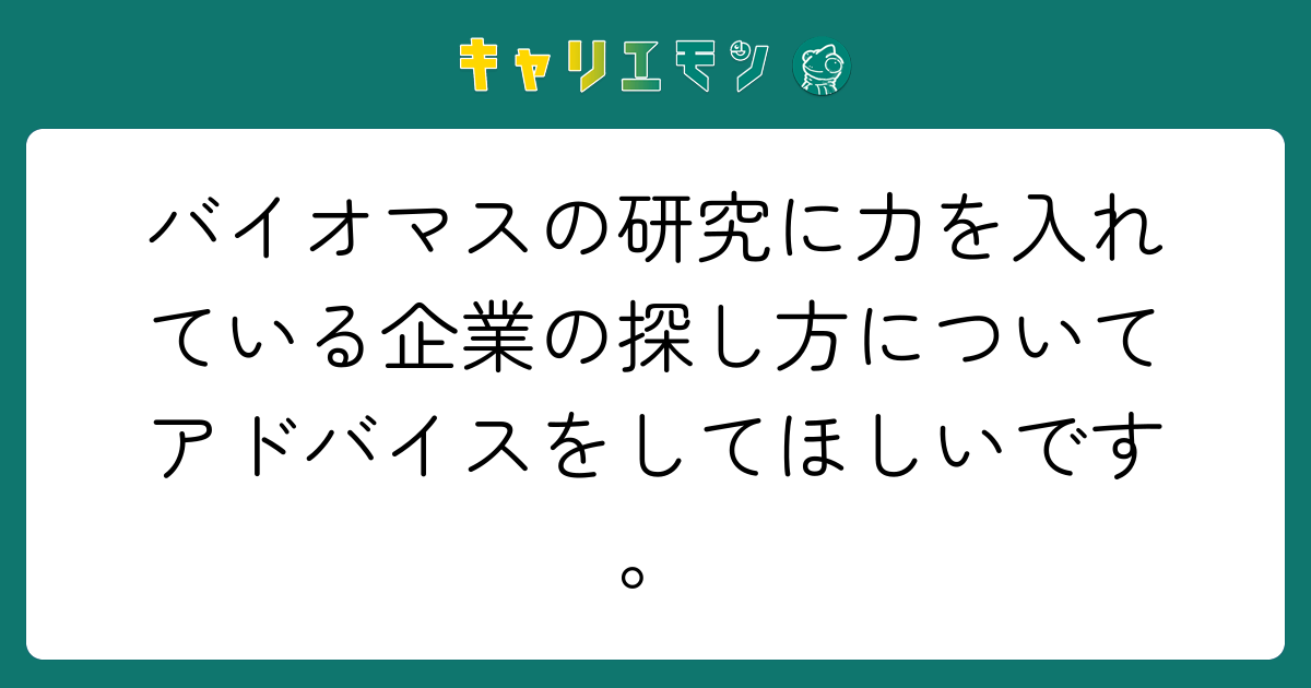 バイオマスの研究に力を入れている企業の探し方についてアドバイスをしてほしいです。