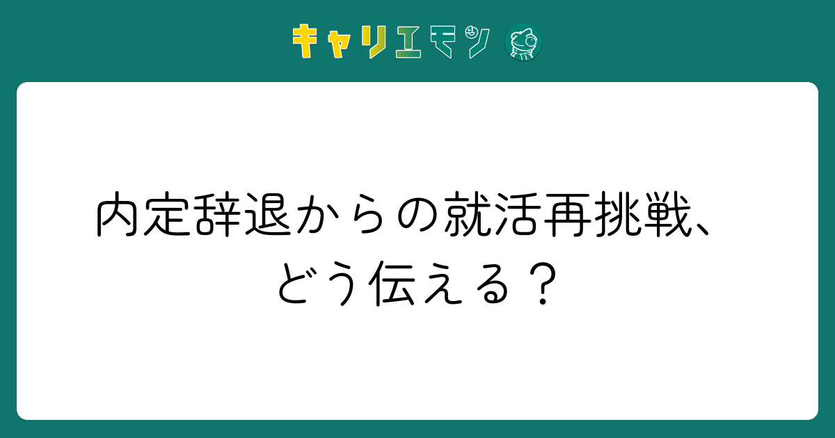 内定辞退からの就活再挑戦、どう伝える？