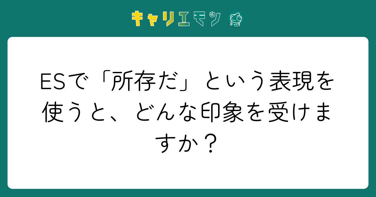 ESで「所存だ」という表現を使うと、どんな印象を受けますか？