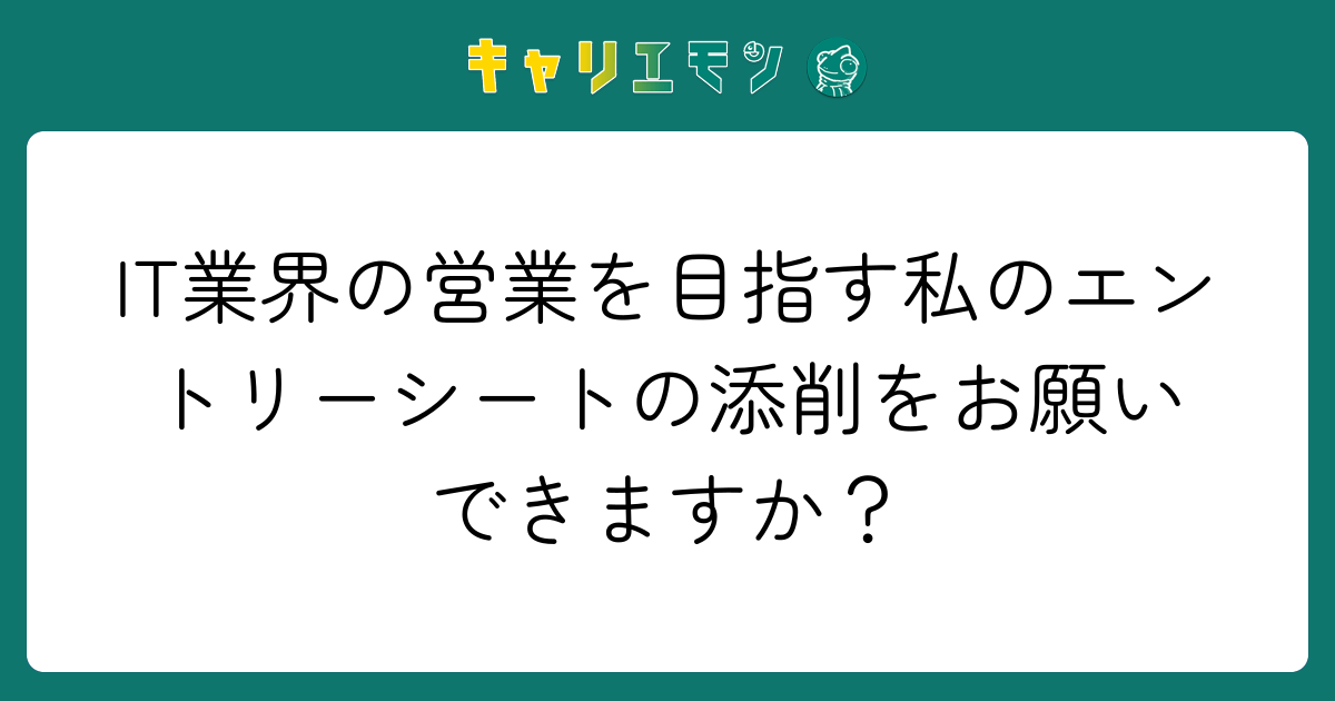 IT業界の営業を目指す私のエントリーシートの添削をお願いできますか？