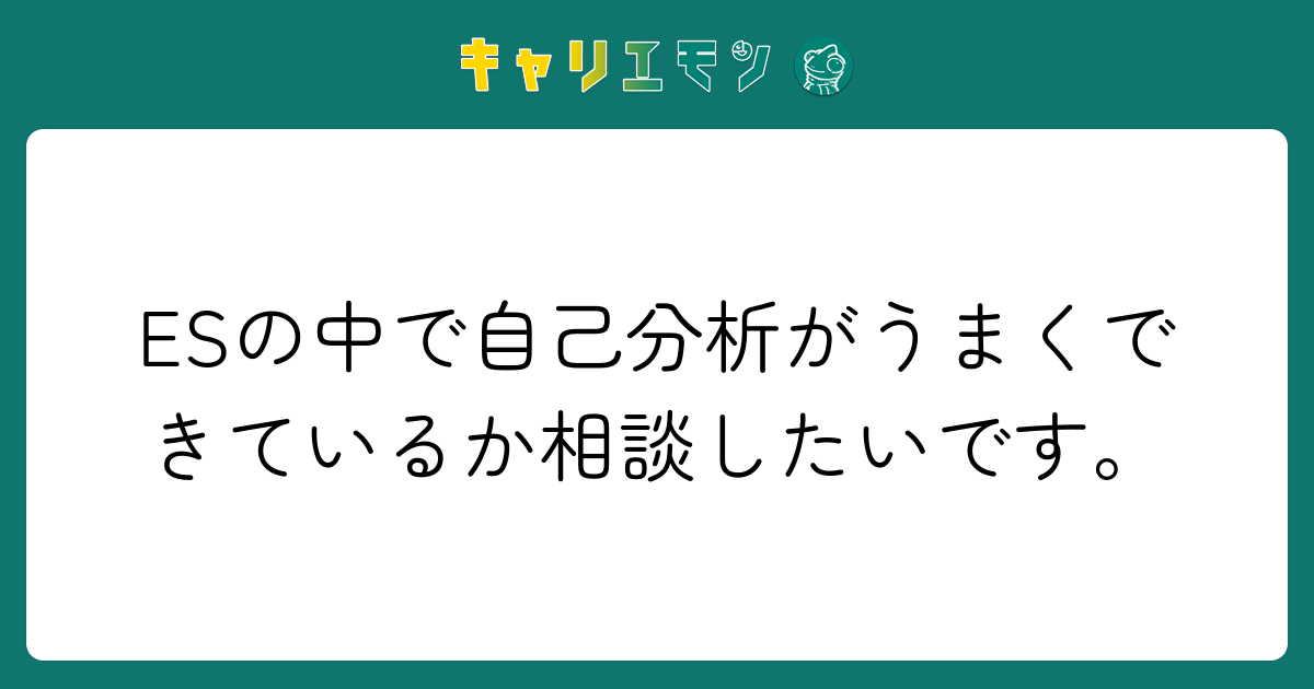 ESの中で自己分析がうまくできているか相談したいです。