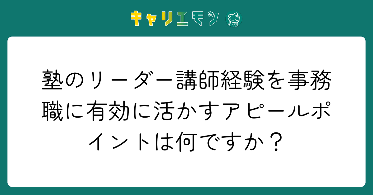 塾のリーダー講師経験を事務職に有効に活かすアピールポイントは何ですか？