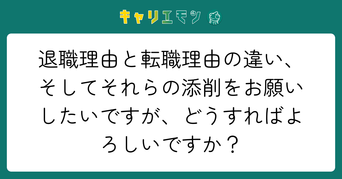 退職理由と転職理由の違い、そしてそれらの添削をお願いしたいですが、どうすればよろしいですか？