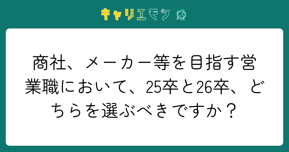 商社、メーカー等を目指す営業職において、25卒と26卒、どちらを選ぶべきですか？