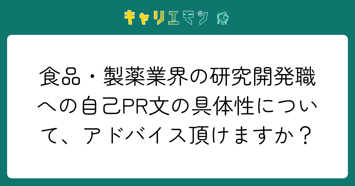 食品・製薬業界の研究開発職への自己PR文の具体性について、アドバイス頂けますか？