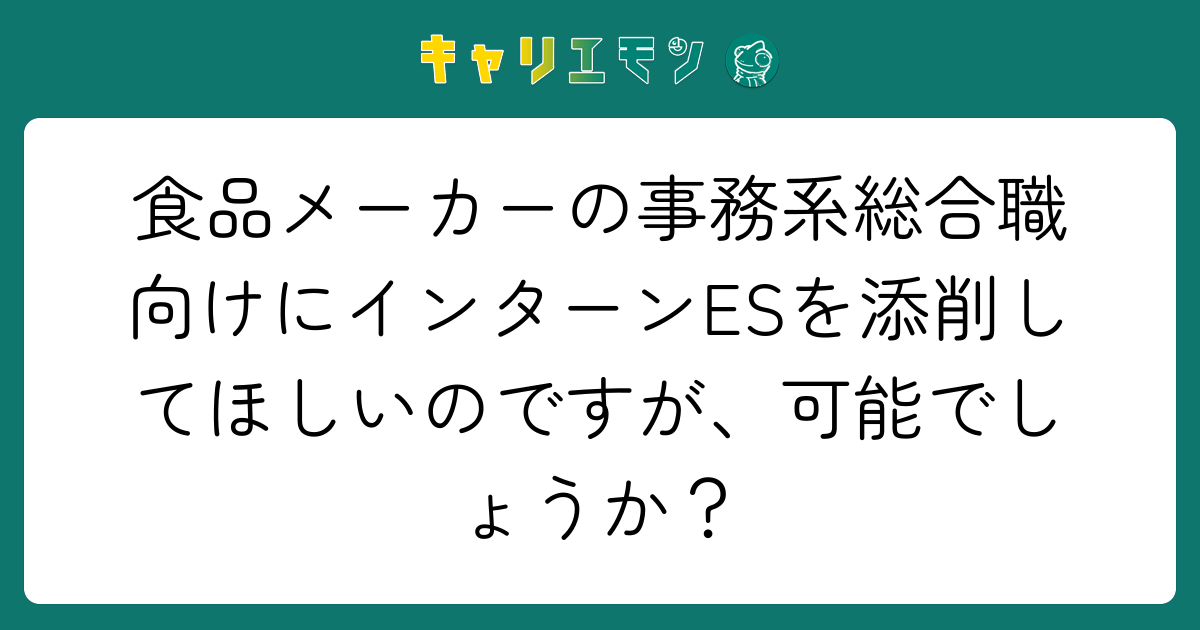 食品メーカーの事務系総合職向けにインターンESを添削してほしいのですが、可能でしょうか？