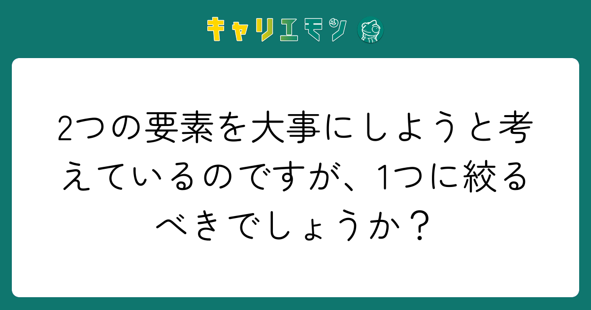 2つの要素を大事にしようと考えているのですが、1つに絞るべきでしょうか？