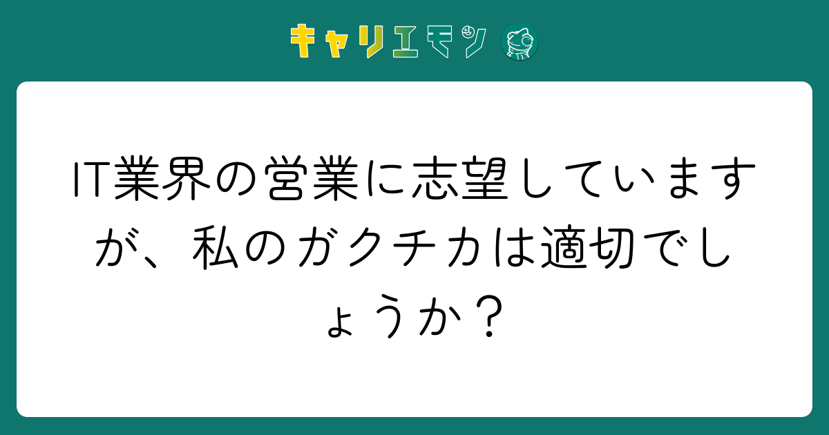 IT業界の営業に志望していますが、私のガクチカは適切でしょうか？