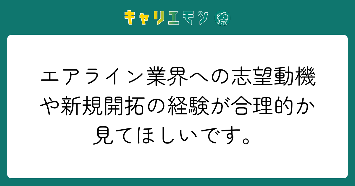 エアライン業界への志望動機や新規開拓の経験が合理的か見てほしいです。