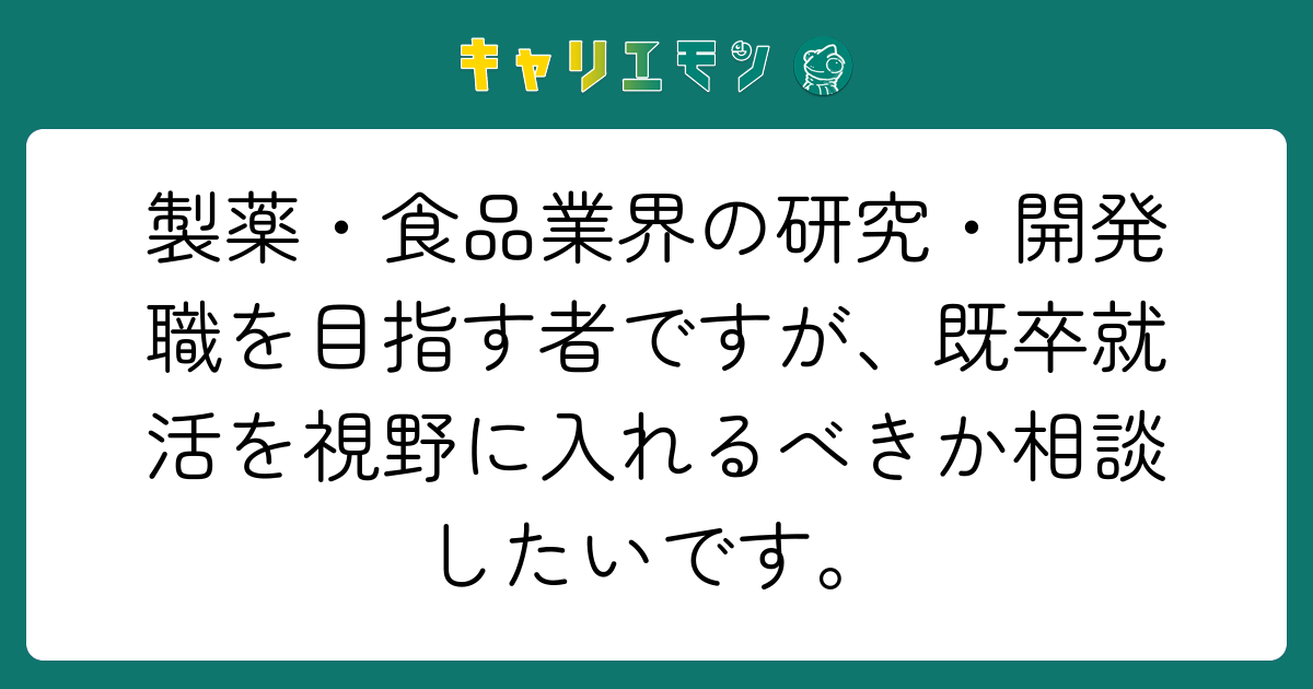 製薬・食品業界の研究・開発職を目指す者ですが、既卒就活を視野に入れるべきか相談したいです。