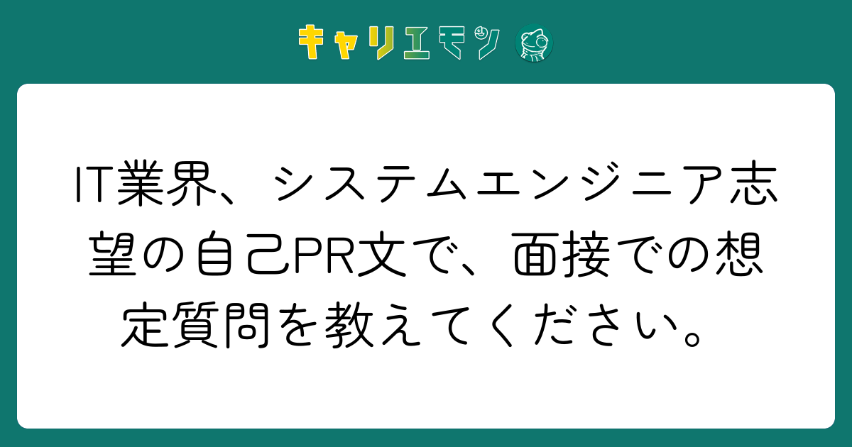 IT業界、システムエンジニア志望の自己PR文で、面接での想定質問を教えてください。