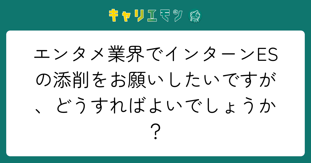 エンタメ業界でインターンESの添削をお願いしたいですが、どうすればよいでしょうか？