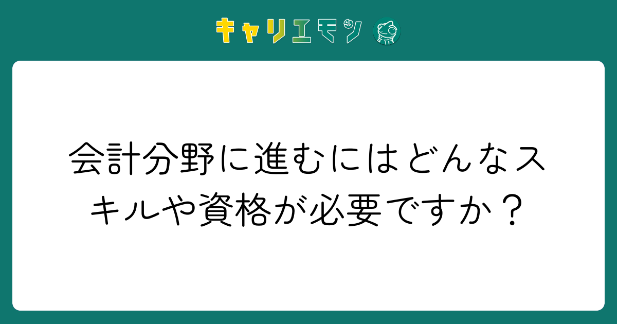 会計分野に進むにはどんなスキルや資格が必要ですか？
