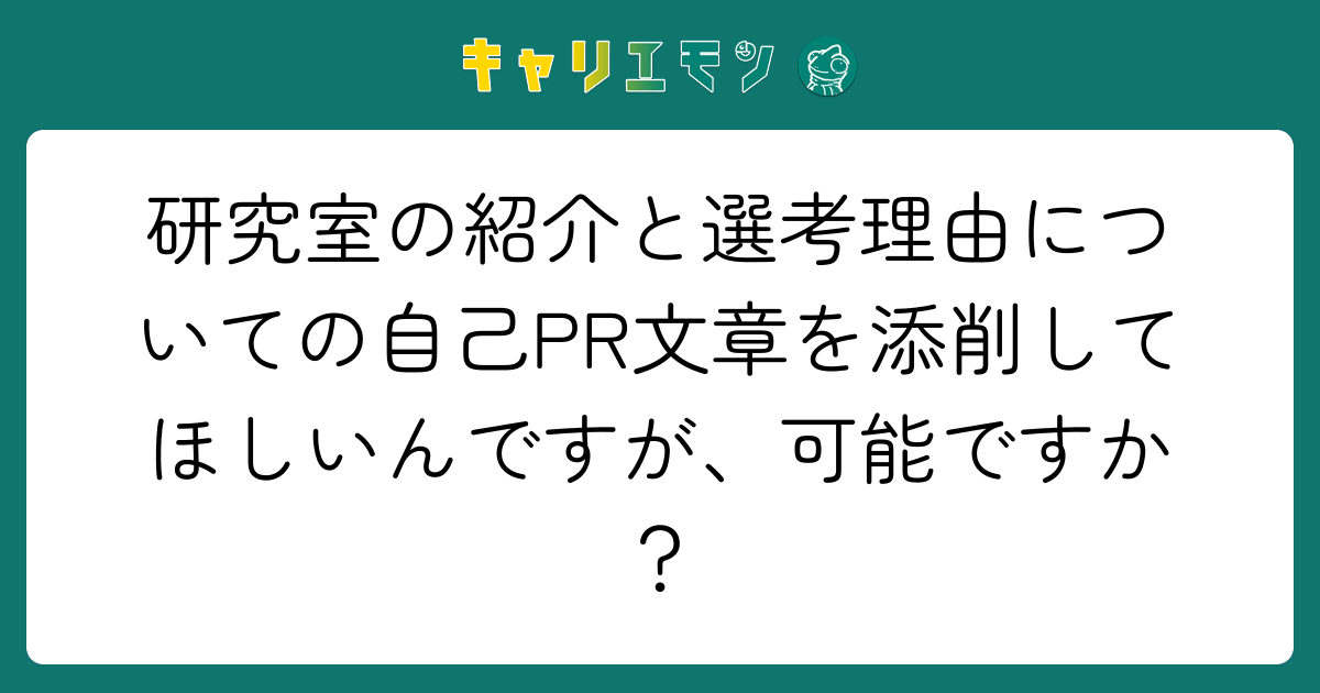 研究室の紹介と選考理由についての自己PR文章を添削してほしいんですが、可能ですか？