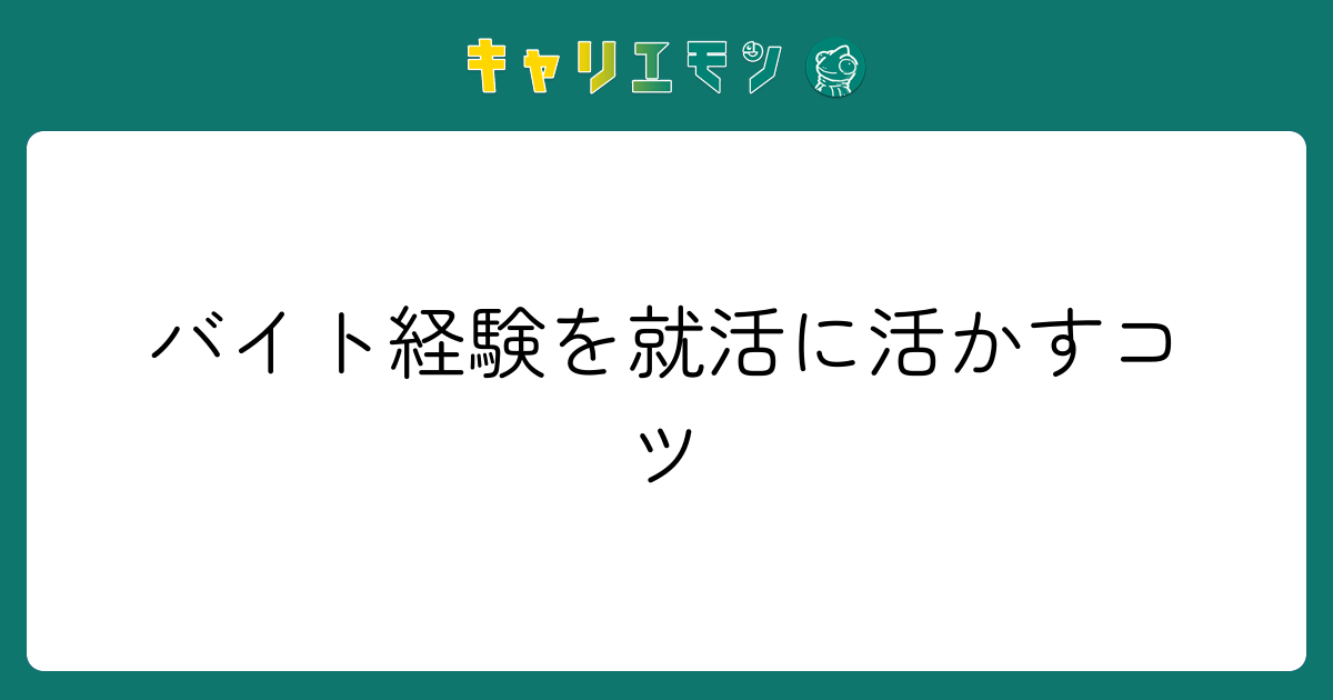 バイト経験を就活に活かすコツ