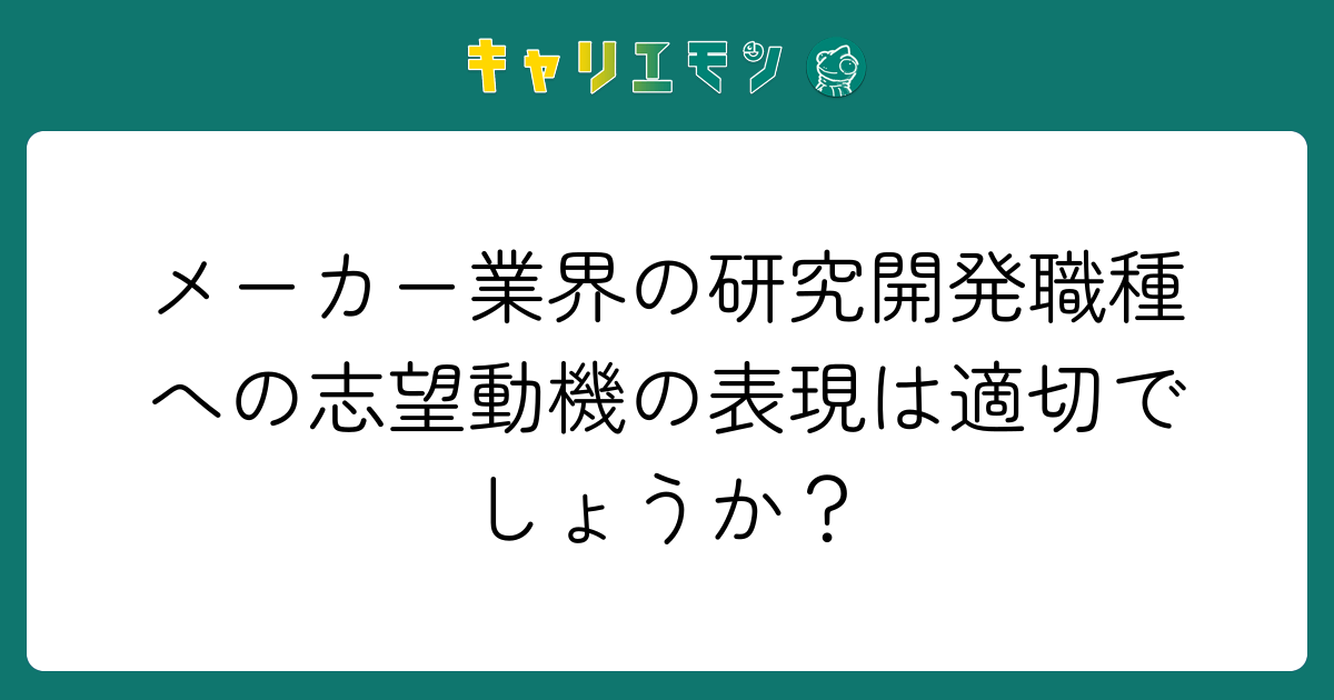 メーカー業界の研究開発職種への志望動機の表現は適切でしょうか？