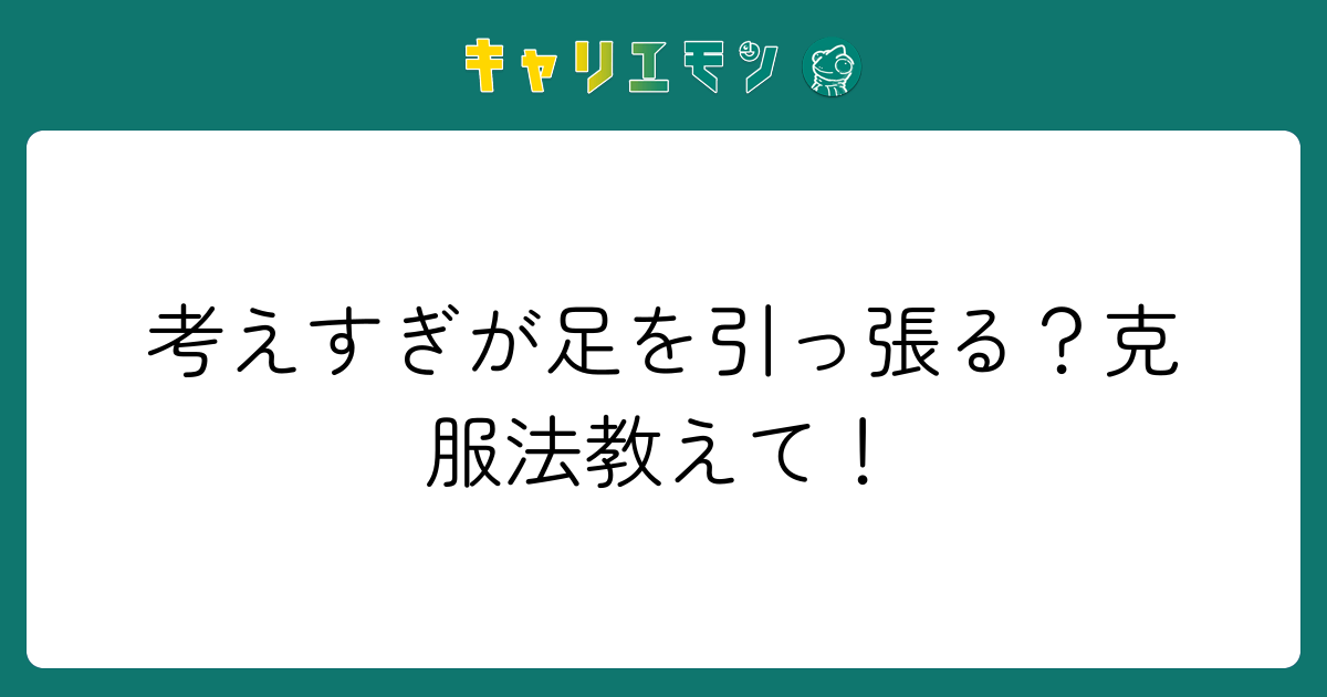 考えすぎが足を引っ張る？克服法教えて！