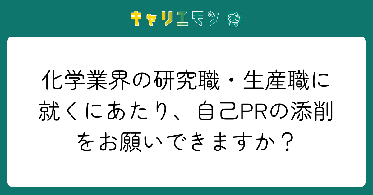 化学業界の研究職・生産職に就くにあたり、自己PRの添削をお願いできますか？