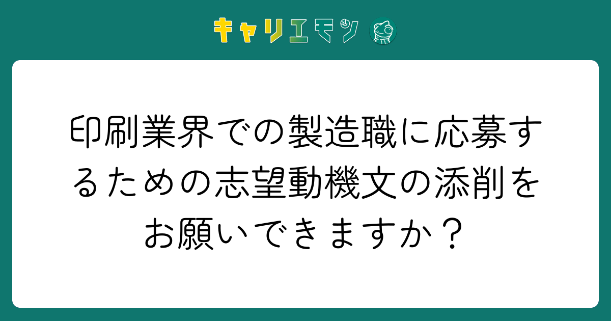 印刷業界での製造職に応募するための志望動機文の添削をお願いできますか？