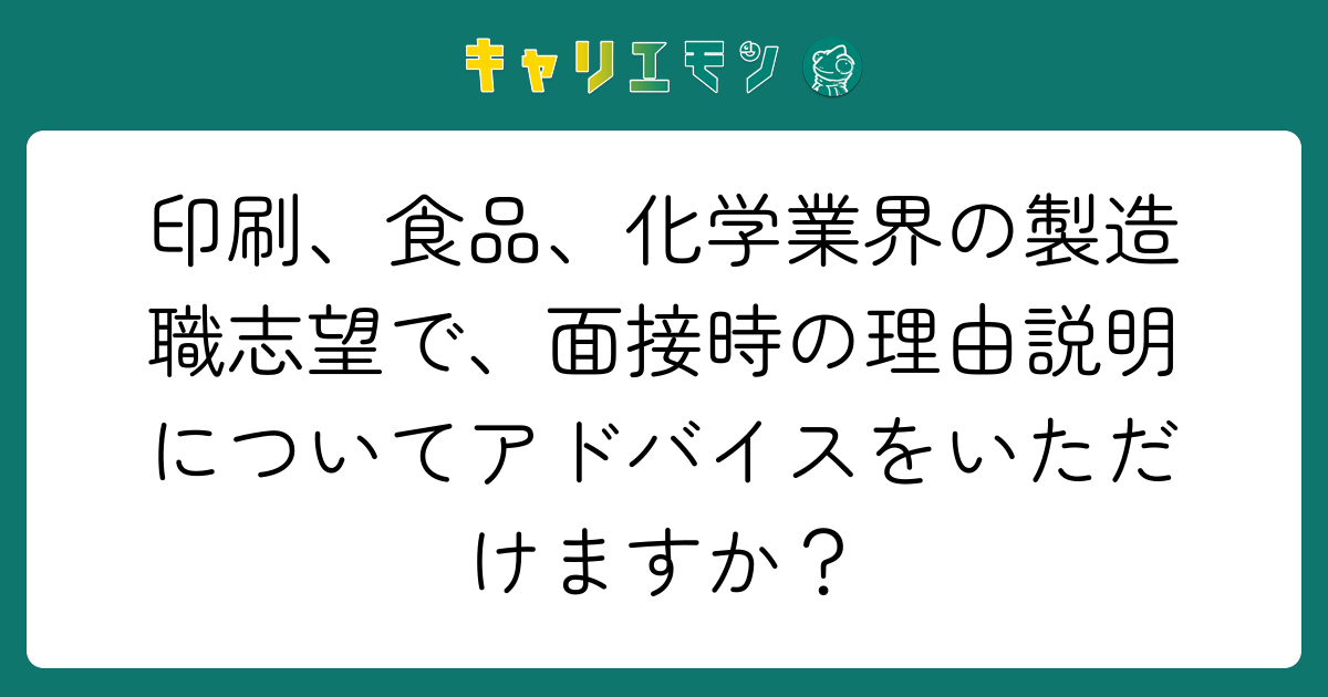 印刷、食品、化学業界の製造職志望で、面接時の理由説明についてアドバイスをいただけますか？