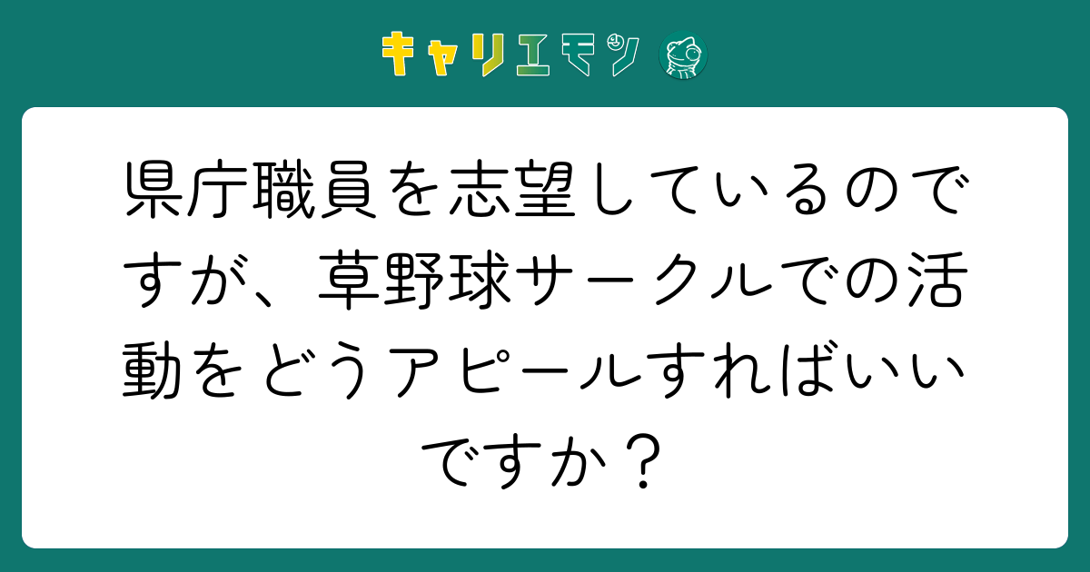 県庁職員を志望しているのですが、草野球サークルでの活動をどうアピールすればいいですか？