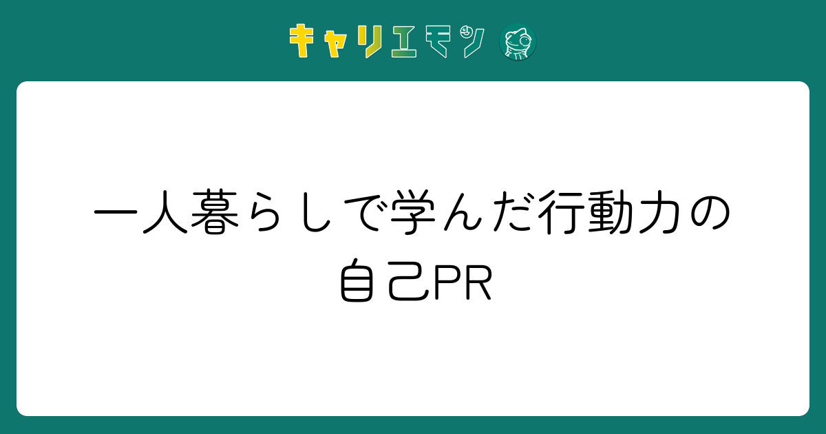 一人暮らしで学んだ行動力の自己PR