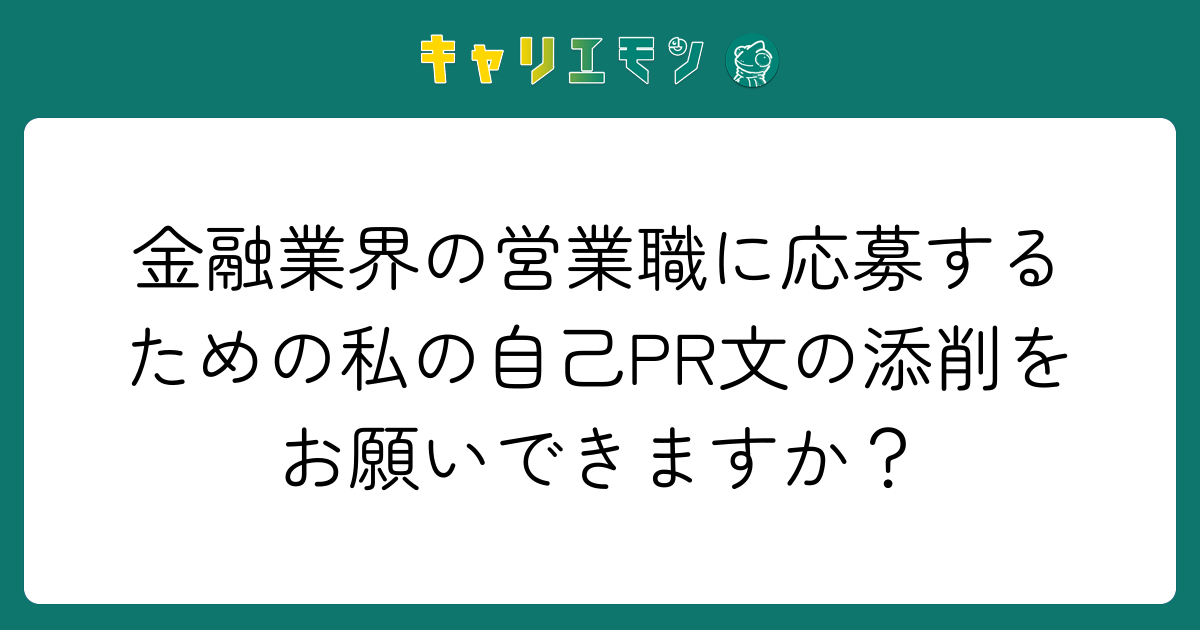 金融業界の営業職に応募するための私の自己PR文の添削をお願いできますか？