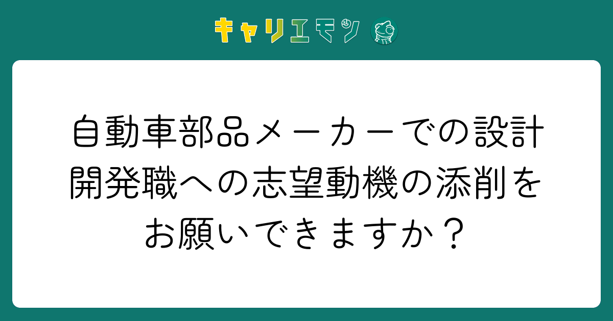自動車部品メーカーでの設計開発職への志望動機の添削をお願いできますか？