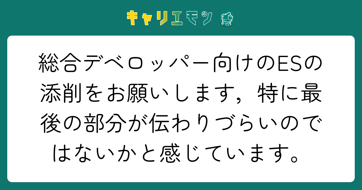 総合デベロッパー向けのESの添削をお願いします，特に最後の部分が伝わりづらいのではないかと感じています。