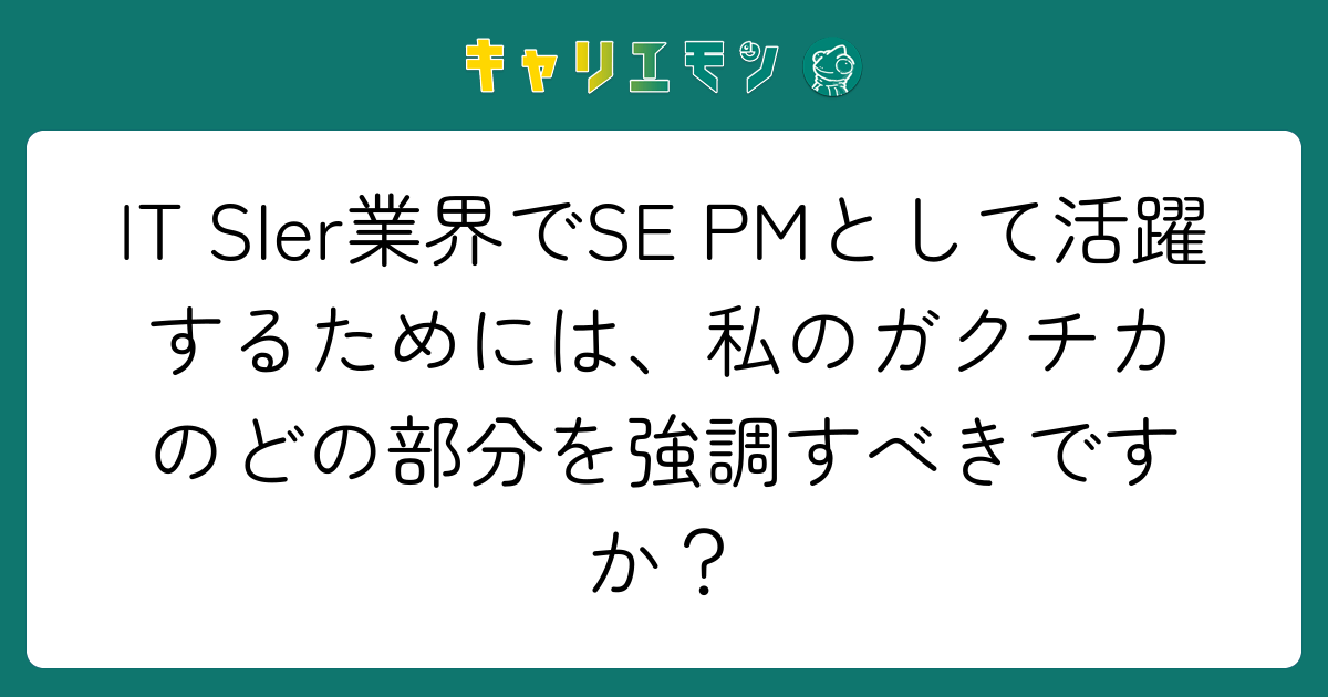 IT SIer業界でSE PMとして活躍するためには、私のガクチカのどの部分を強調すべきですか？