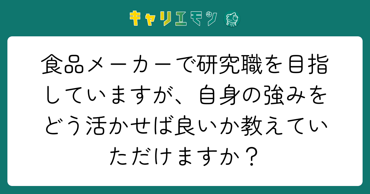 食品メーカーで研究職を目指していますが、自身の強みをどう活かせば良いか教えていただけますか？