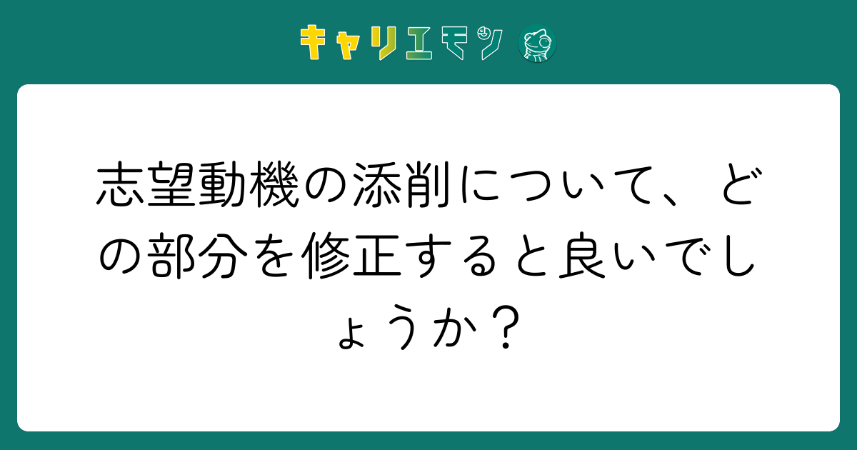 志望動機の添削について、どの部分を修正すると良いでしょうか？