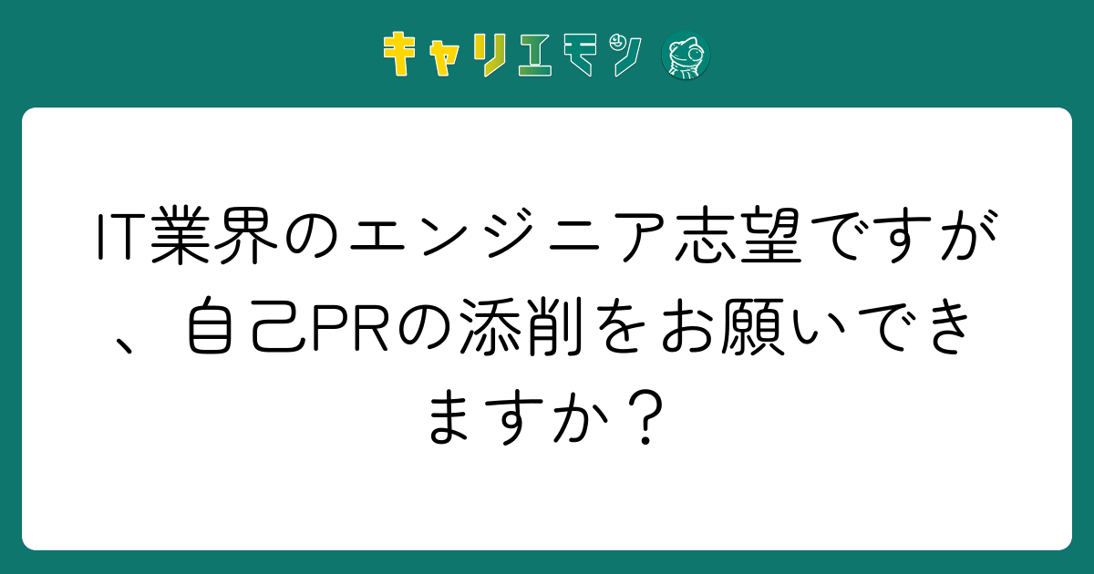 IT業界のエンジニア志望ですが、自己PRの添削をお願いできますか？