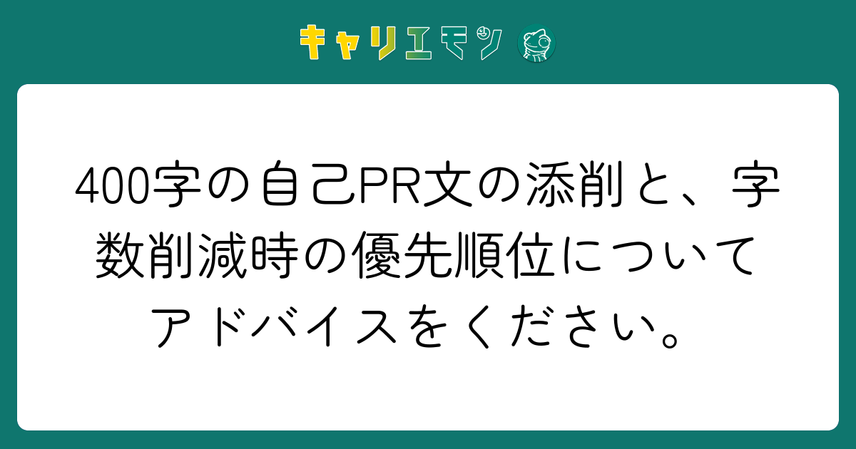 400字の自己PR文の添削と、字数削減時の優先順位についてアドバイスをください。