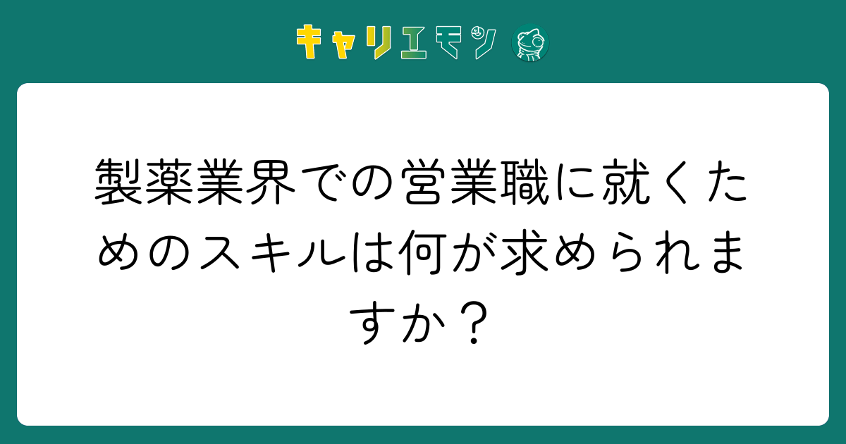 製薬業界での営業職に就くためのスキルは何が求められますか？
