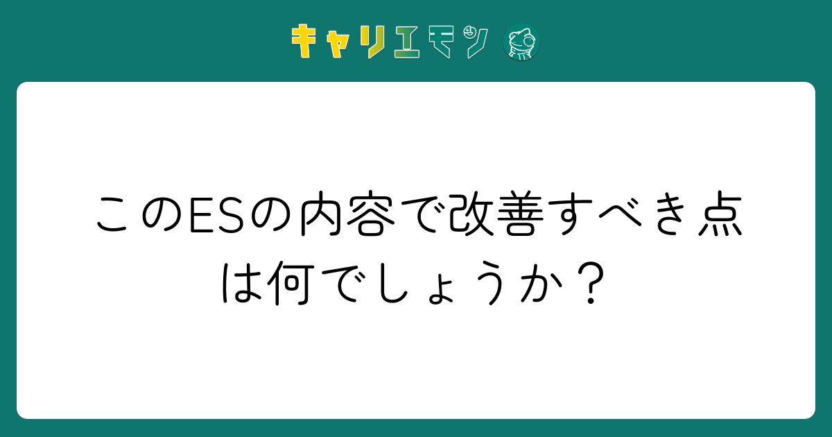 このESの内容で改善すべき点は何でしょうか？