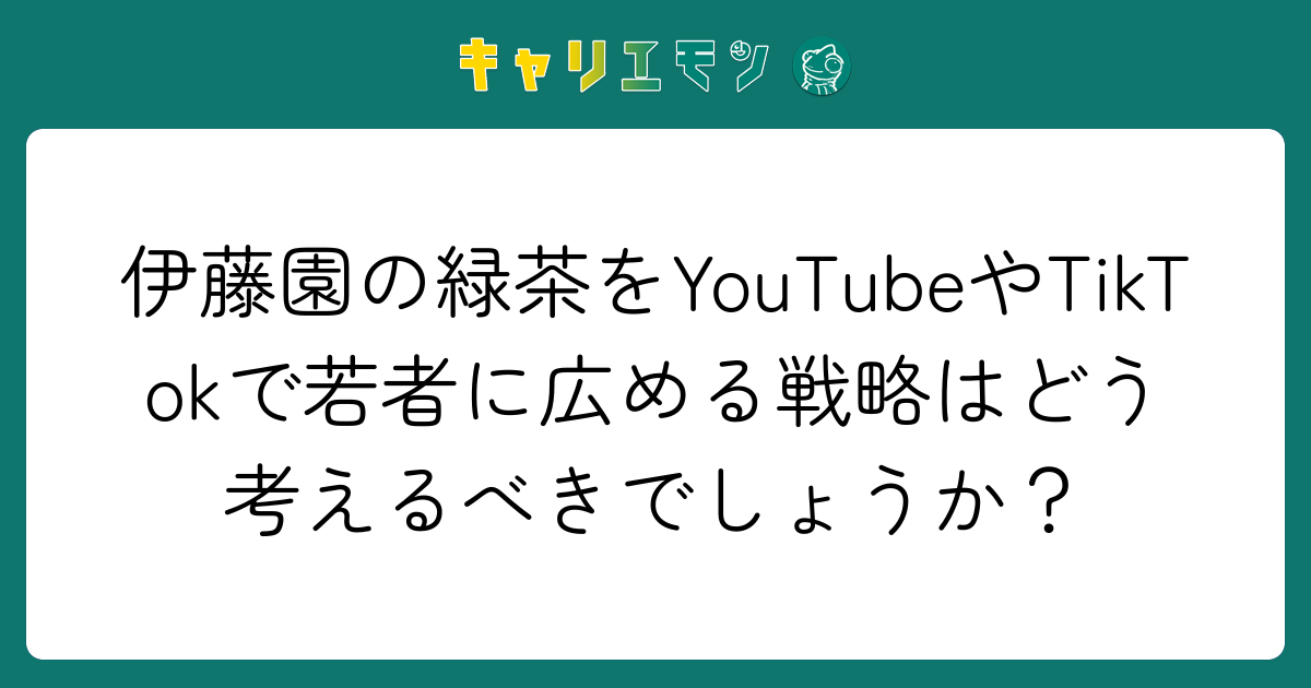 伊藤園の緑茶をYouTubeやTikTokで若者に広める戦略はどう考えるべきでしょうか？
